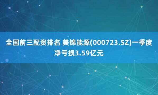 全国前三配资排名 美锦能源(000723.SZ)一季度净亏损3.59亿元