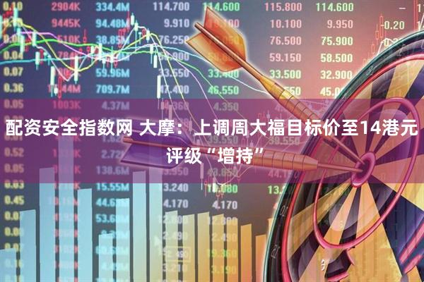 配资安全指数网 大摩：上调周大福目标价至14港元 评级“增持”