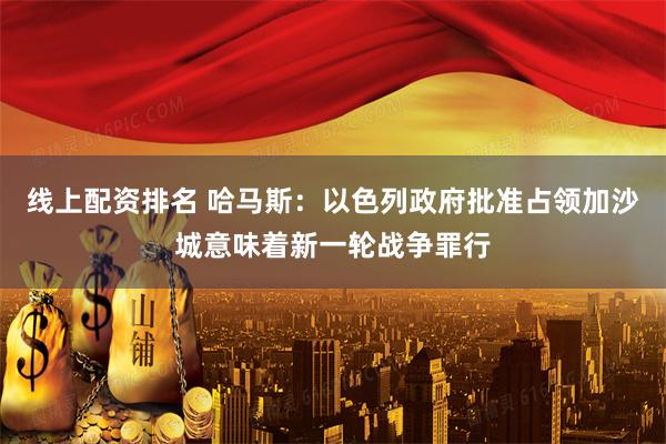线上配资排名 哈马斯：以色列政府批准占领加沙城意味着新一轮战争罪行
