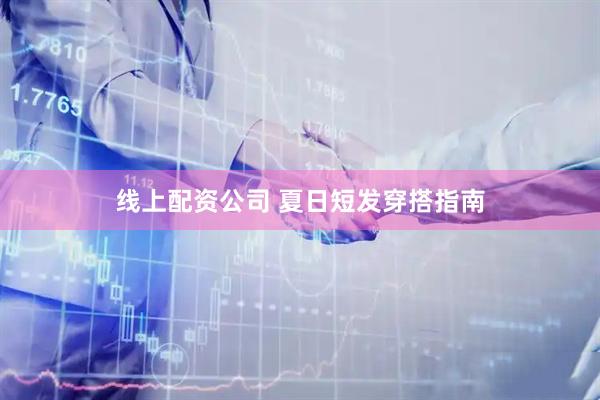 线上配资公司 夏日短发穿搭指南