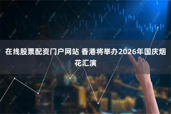 在线股票配资门户网站 香港将举办2026年国庆烟花汇演